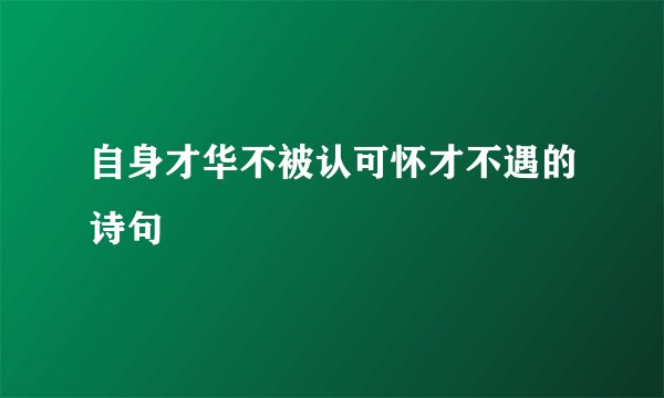 自身才华不被认可怀才不遇的诗句