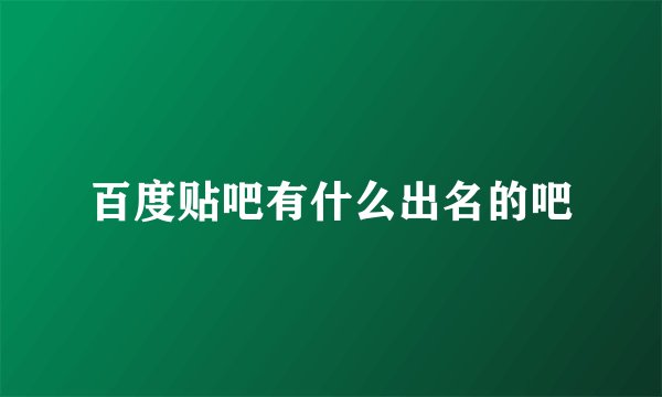 百度贴吧有什么出名的吧