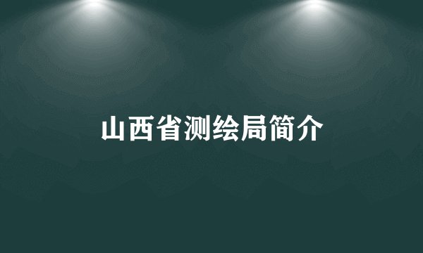 山西省测绘局简介