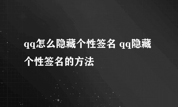 qq怎么隐藏个性签名 qq隐藏个性签名的方法