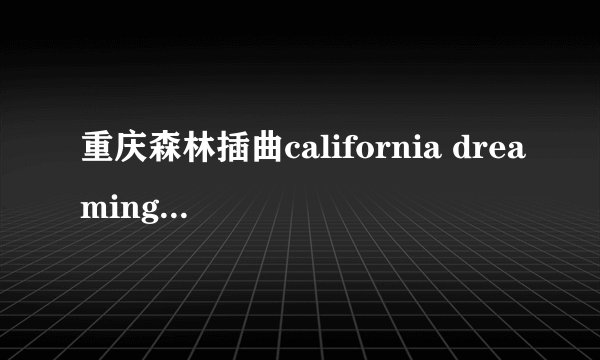 重庆森林插曲california dreaming的原唱，歌词以及简介