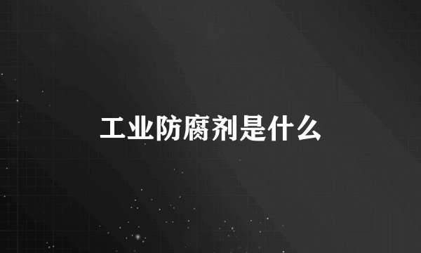 工业防腐剂是什么