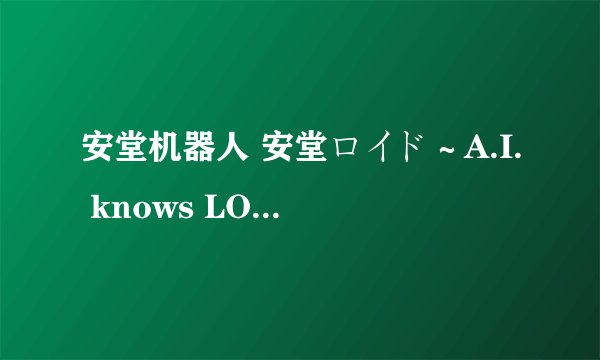 安堂机器人 安堂ロイド～A.I. knows LOVE？～ (2013)全集未删减高清版免费下载