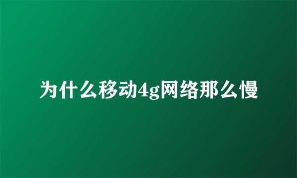 为什么移动4g网络那么慢