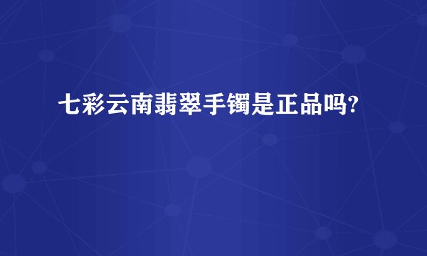 七彩云南翡翠手镯是正品吗?