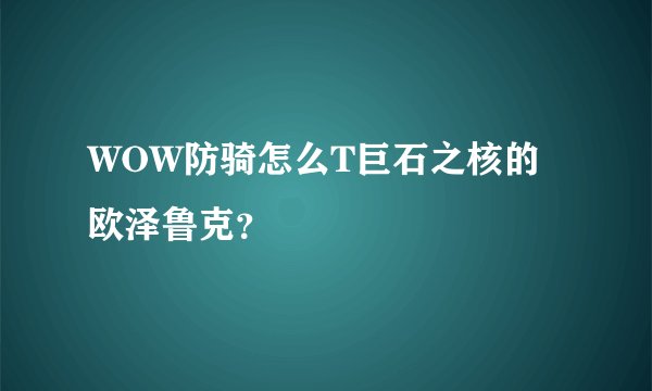 WOW防骑怎么T巨石之核的欧泽鲁克？