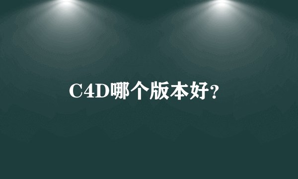 C4D哪个版本好？
