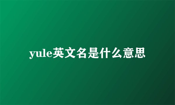 yule英文名是什么意思