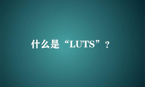 什么是“LUTS”？