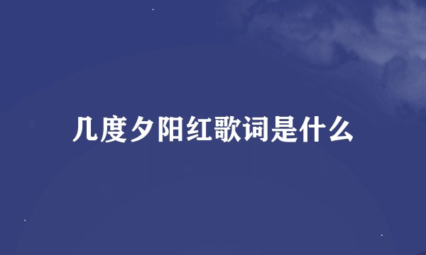 几度夕阳红歌词是什么