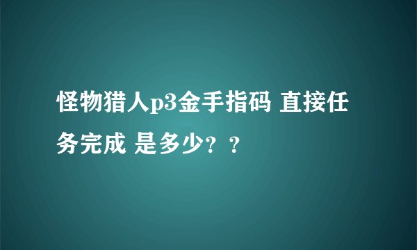 怪物猎人p3金手指码 直接任务完成 是多少？？
