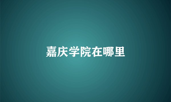 嘉庆学院在哪里