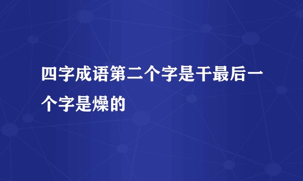 四字成语第二个字是干最后一个字是燥的