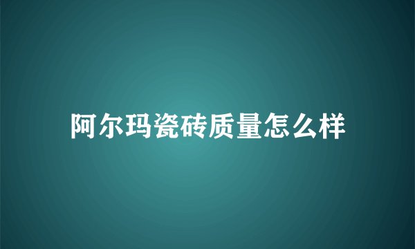 阿尔玛瓷砖质量怎么样