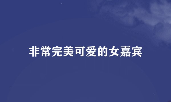 非常完美可爱的女嘉宾