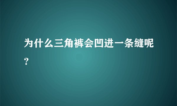 为什么三角裤会凹进一条缝呢？
