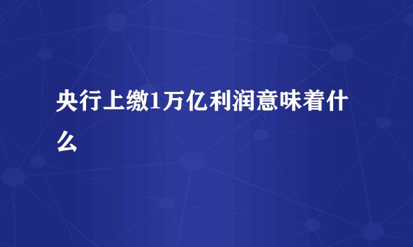 央行上缴1万亿利润意味着什么