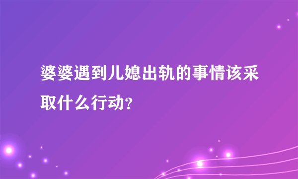婆婆遇到儿媳出轨的事情该采取什么行动？