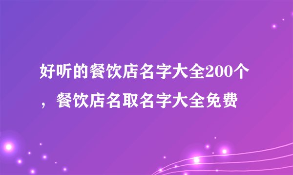 好听的餐饮店名字大全200个，餐饮店名取名字大全免费
