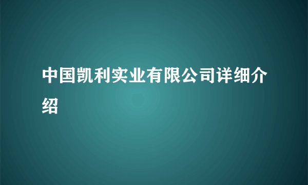 中国凯利实业有限公司详细介绍
