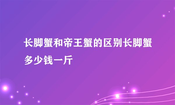 长脚蟹和帝王蟹的区别长脚蟹多少钱一斤