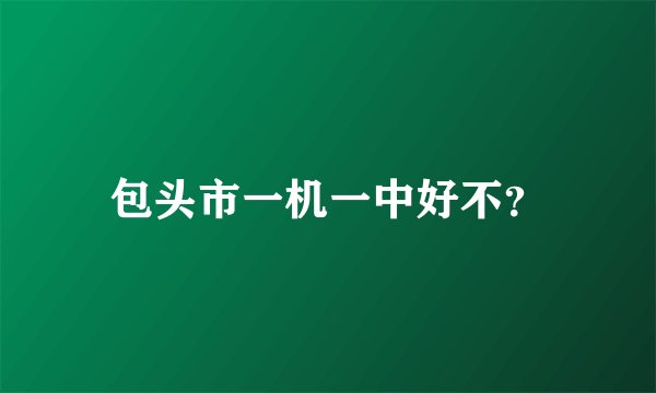 包头市一机一中好不？