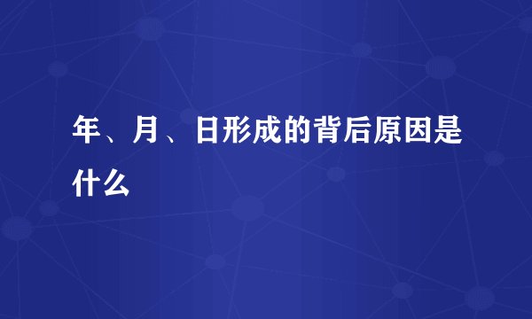 年、月、日形成的背后原因是什么
