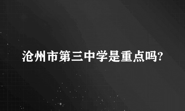 沧州市第三中学是重点吗?