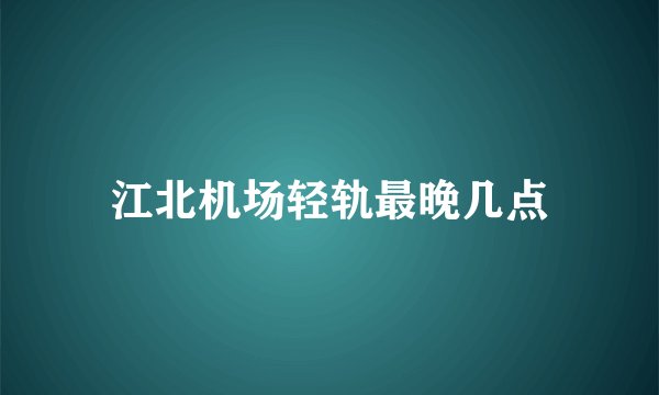 江北机场轻轨最晚几点