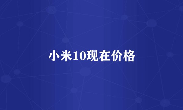 小米10现在价格
