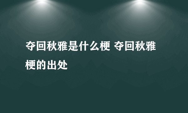 夺回秋雅是什么梗 夺回秋雅梗的出处