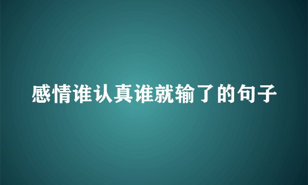感情谁认真谁就输了的句子