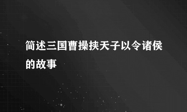 简述三国曹操挟天子以令诸侯的故事