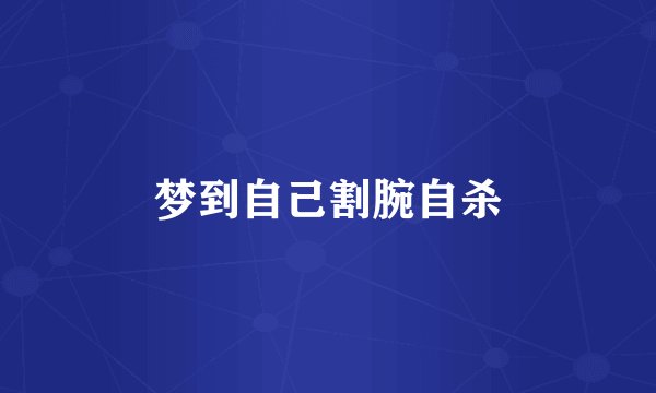 梦到自己割腕自杀
