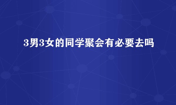 3男3女的同学聚会有必要去吗