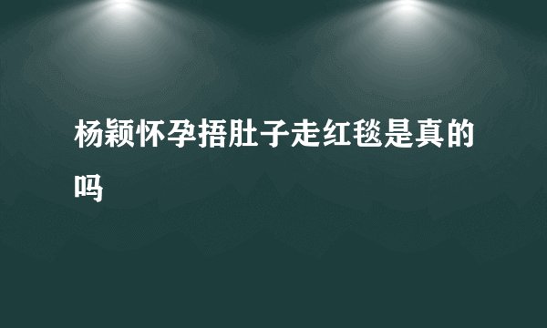 杨颖怀孕捂肚子走红毯是真的吗
