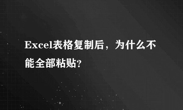 Excel表格复制后，为什么不能全部粘贴？