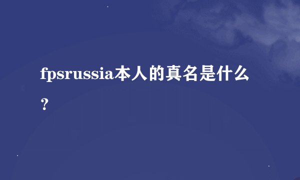 fpsrussia本人的真名是什么？