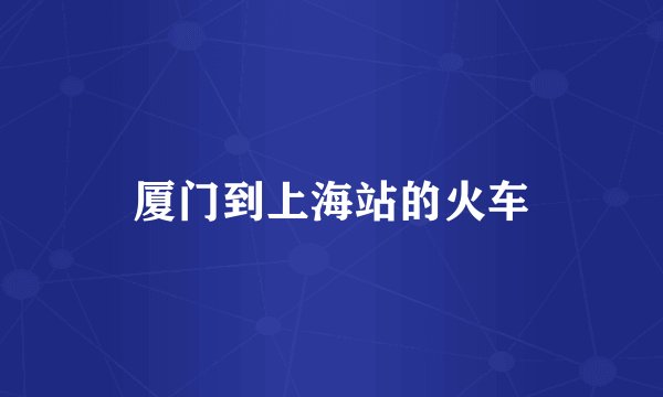 厦门到上海站的火车