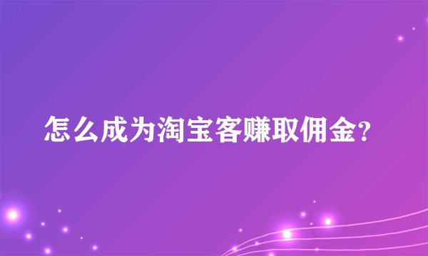 怎么成为淘宝客赚取佣金？