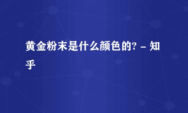 黄金粉末是什么颜色的? - 知乎