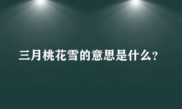 三月桃花雪的意思是什么？