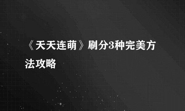 《天天连萌》刷分3种完美方法攻略
