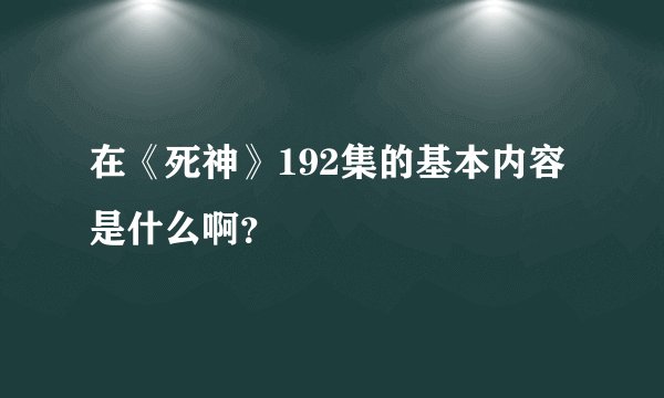 在《死神》192集的基本内容是什么啊？