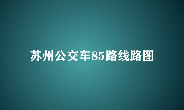 苏州公交车85路线路图