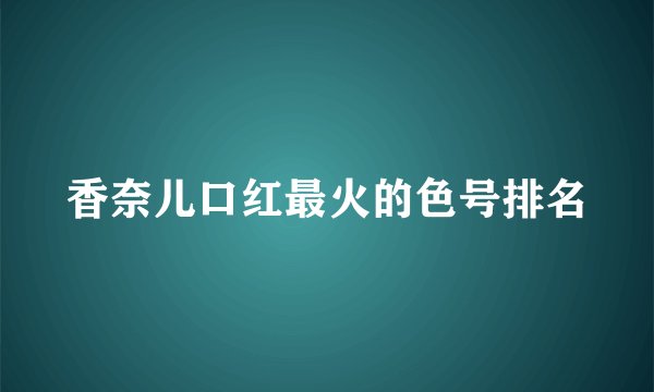 香奈儿口红最火的色号排名