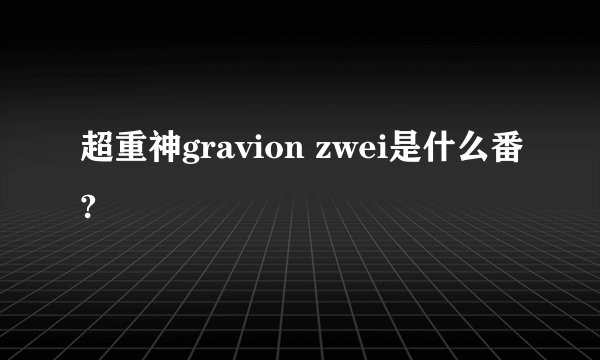 超重神gravion zwei是什么番?