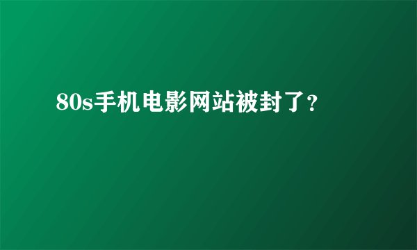 80s手机电影网站被封了？