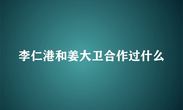 李仁港和姜大卫合作过什么