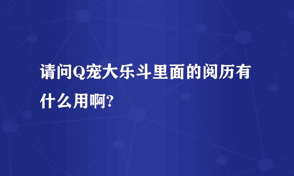 请问Q宠大乐斗里面的阅历有什么用啊?